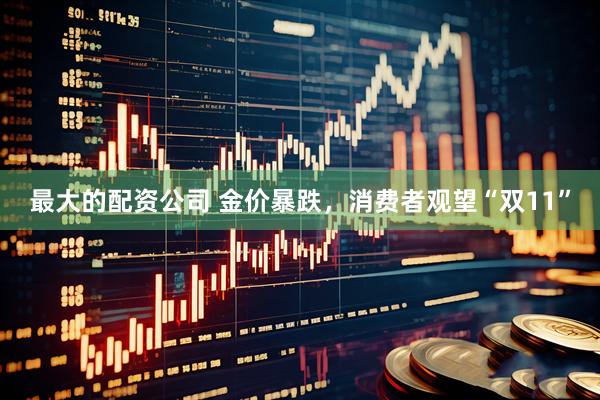 最大的配资公司 金价暴跌，消费者观望“双11”