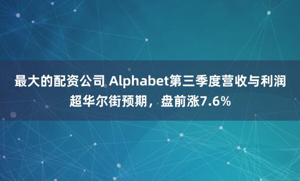 最大的配资公司 Alphabet第三季度营收与利润超华尔街预期，盘前涨7.6%