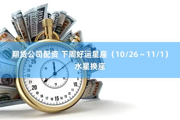 期货公司配资 下周好运星座（10/26～11/1）水星换座