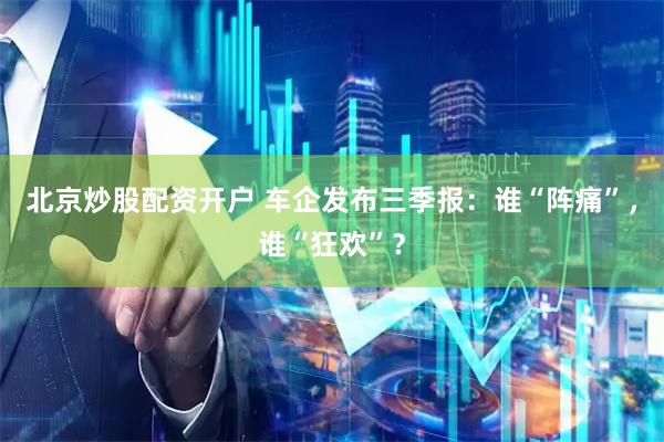 北京炒股配资开户 车企发布三季报：谁“阵痛”，谁“狂欢”？