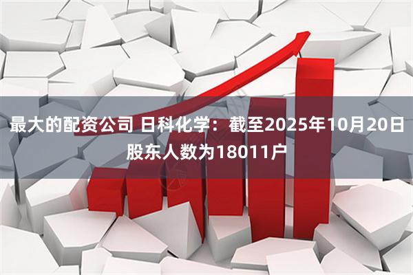 最大的配资公司 日科化学：截至2025年10月20日股东人数为18011户