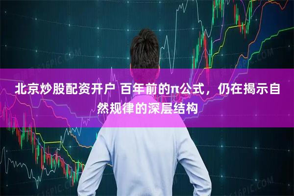 北京炒股配资开户 百年前的π公式，仍在揭示自然规律的深层结构