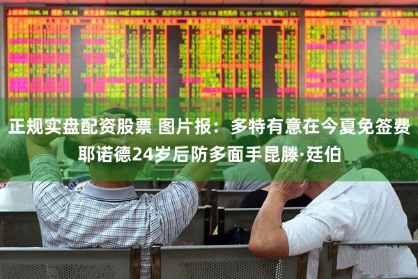 正规实盘配资股票 图片报：多特有意在今夏免签费耶诺德24岁后防多面手昆滕·廷伯