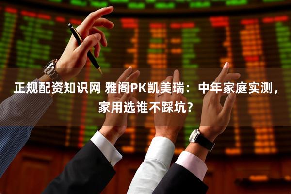 正规配资知识网 雅阁PK凯美瑞：中年家庭实测，家用选谁不踩坑？