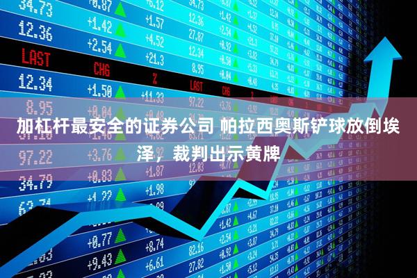 加杠杆最安全的证券公司 帕拉西奥斯铲球放倒埃泽，裁判出示黄牌