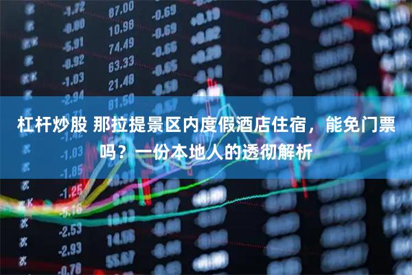 杠杆炒股 那拉提景区内度假酒店住宿,能免门票吗?一份本地人的透彻解析