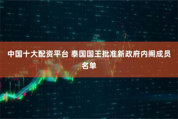 中国十大配资平台 泰国国王批准新政府内阁成员名单