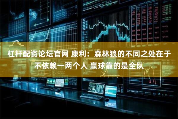 杠杆配资论坛官网 康利：森林狼的不同之处在于不依赖一两个人 赢球靠的是全队