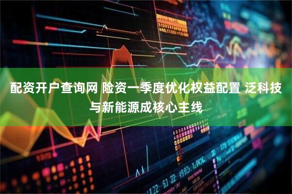 配资开户查询网 险资一季度优化权益配置 泛科技与新能源成核心主线